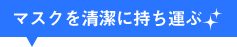 マスクを清潔に持ち運ぶ