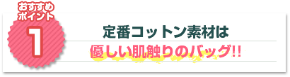 おすすめポイント1：定番コットン素材は優しい肌触りのバッグ!!