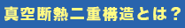 真空断熱二重構造とは?