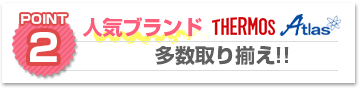 ポイント2：人気ブランド「サーモス」「アトラス」多数取り揃え!!