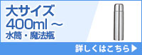 大サイズ400ml～水筒・魔法瓶 詳しくはこちら
