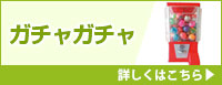 ガチャガチャ 詳しくはこちら