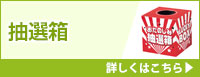 抽選箱 詳しくはこちら