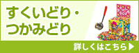 すくいどり・つかみどり 詳しくはこちら