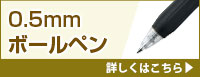 0.5mmボールペン 詳しくはこちら