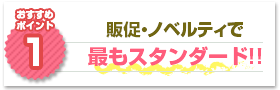 ポイント1：販促・ノベルティで最もスタンダード!!