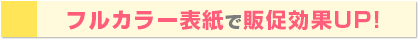 フルカラー表紙で販促効果UP!