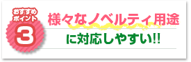 ポイント3：様々なノベルティ用途に対応しやすい!!