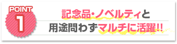 ポイント1：記念品・ノベルティと用途問わずマルチに活躍！！