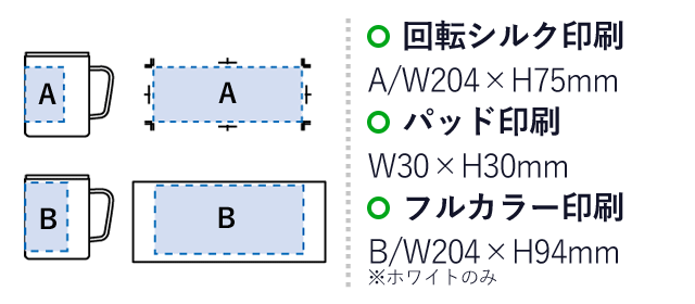 フタ付サーモタンクマグ(L)（SNS-0300303）名入れ画像　回転シルク印刷：A/W204×H75mm　パッド印刷：W30×H30mm　フルカラー印刷：B/W204×H94mm※ホワイトのみ