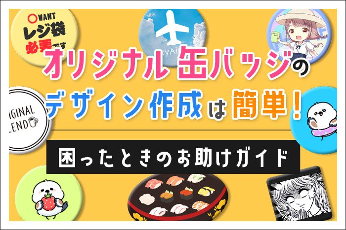 オリジナル缶バッジのデザイン作成は簡単！困ったときのお助けガイド
