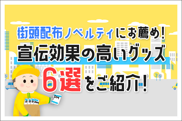 街頭配布ノベルティにお薦め！宣伝効果の高いグッズ6選をご紹介