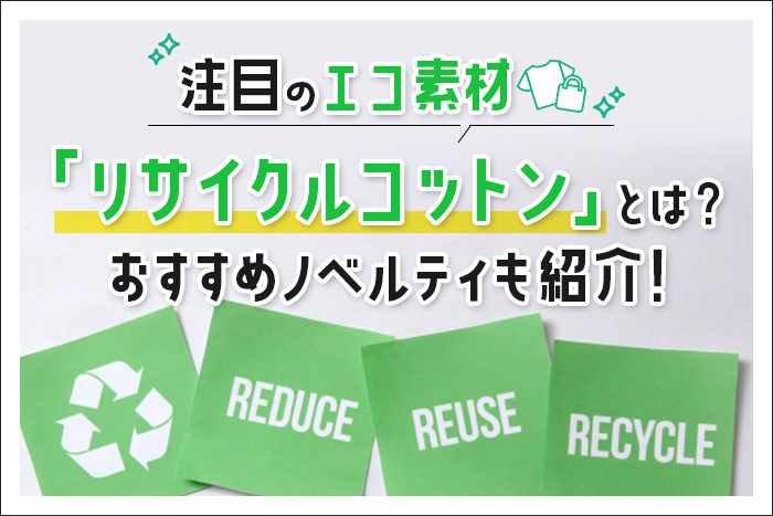 注目のエコ素材「リサイクルコットン」とは？おすすめノベルティも紹介！ 詳しくはこちら