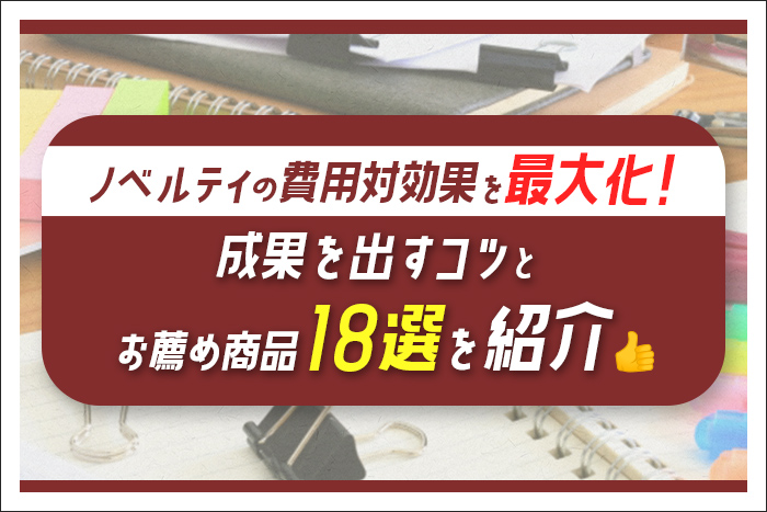ノベルティの費用対効果を最大化！成果を出すコツとお薦め商品18選を紹介